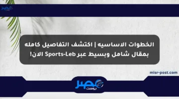 الخطوات الأساسية | اكتشف التفاصيل كاملة بمقال شامل وبسيط عبر Sports-Leb الآن!